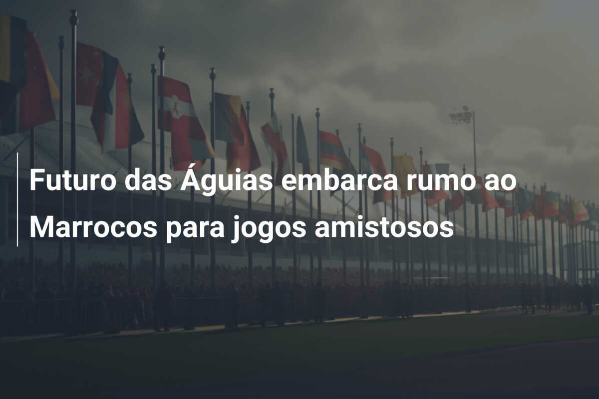 Futuro das Águias embarca rumo ao Marrocos para jogos amistosos