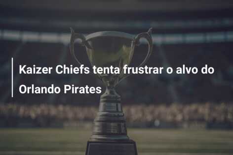 Kaizer Chiefs tenta frustrar o alvo do Orlando Pirates
