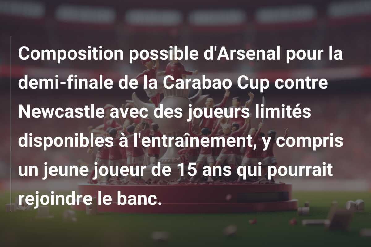 Composition possible d'Arsenal pour la demi-finale de la Carabao Cup contre Newcastle avec des joueurs limités disponibles à l'entraînement, y compris un jeune joueur de 15 ans qui pourrait rejoindre le banc.