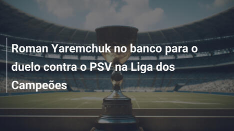 Roman Yaremchuk no banco para o duelo contra o PSV na Liga dos Campeões