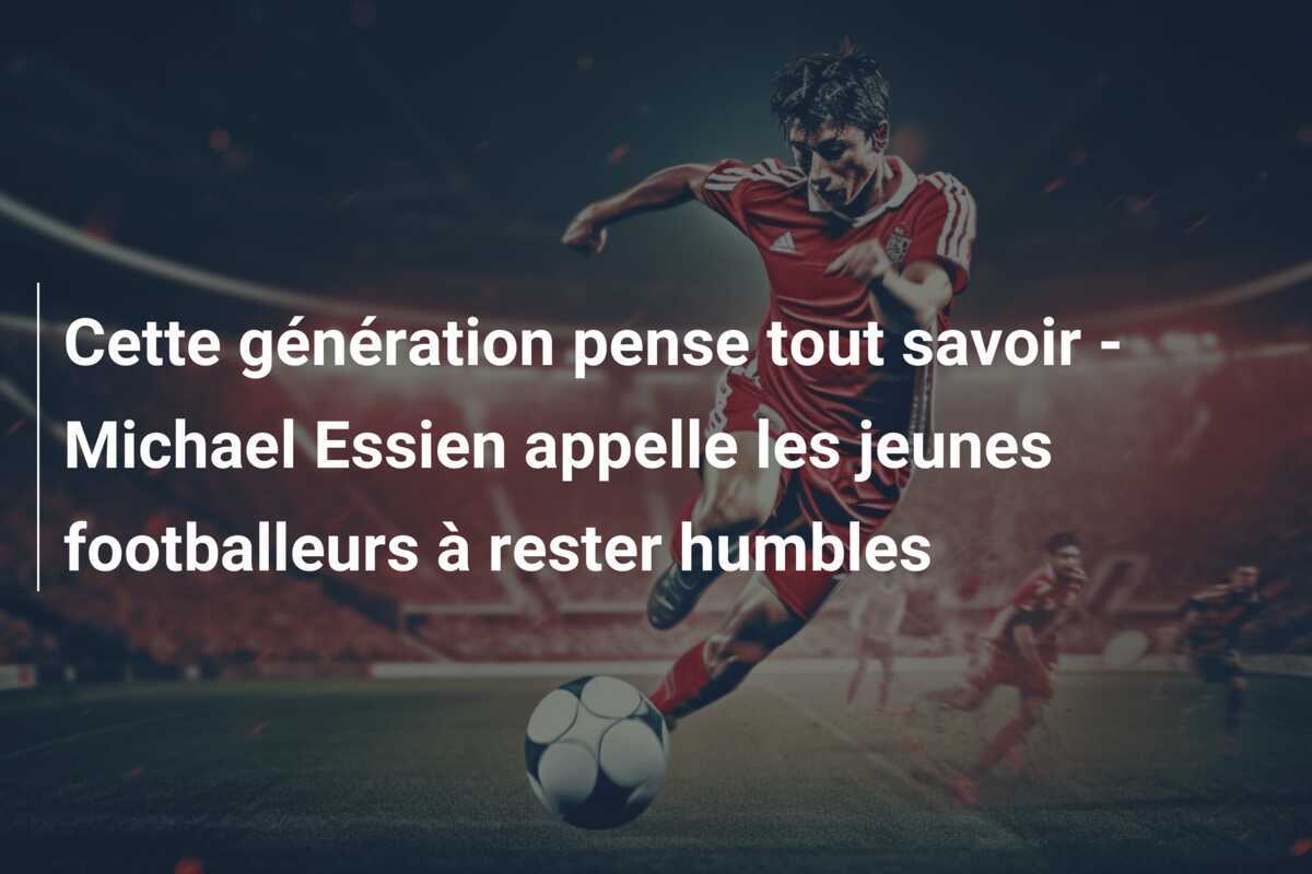 Cette génération pense tout savoir - Michael Essien appelle les jeunes footballeurs à rester humbles