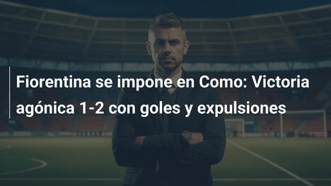 Fiorentina se impone en Como: Victoria agónica 1-2 con goles y expulsiones