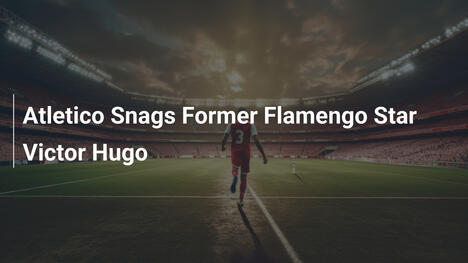 L'Atletico Madrid ingaggia Victor Hugo ex Flamengo