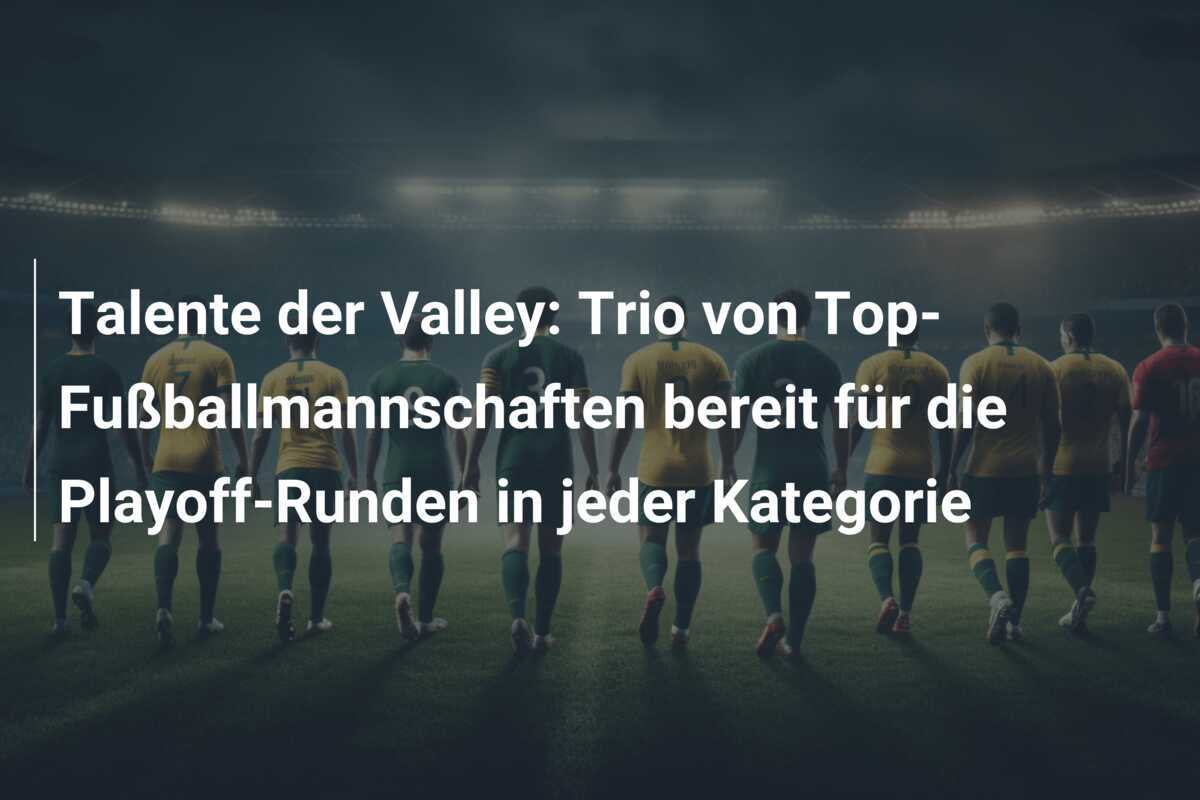Talente der Valley: Trio von Top-Fußballmannschaften bereit für die Playoff-Runden in jeder Kategorie