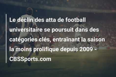Le déclin des atta de football universitaire se poursuit dans des catégories clés, entraînant la saison la moins prolifique depuis 2009 – CBSSports.com