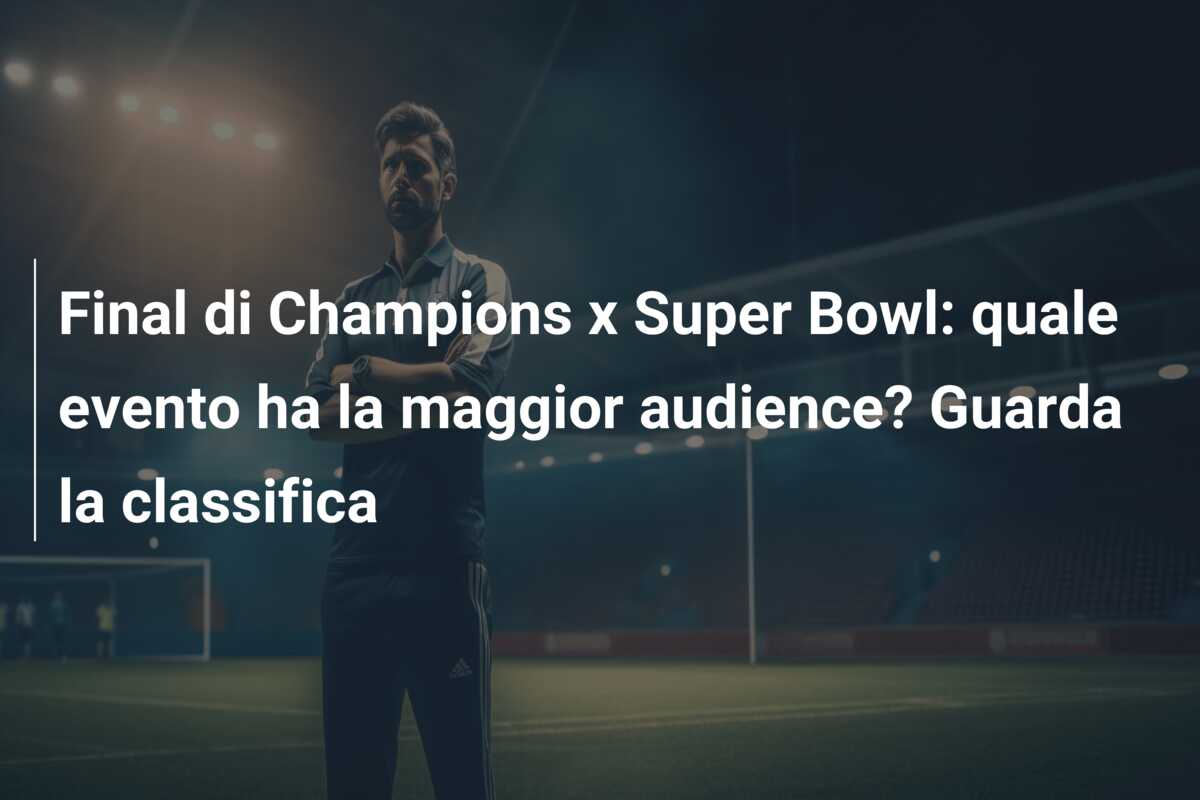 Final di Champions x Super Bowl: quale evento ha la maggior audience? Guarda la classifica