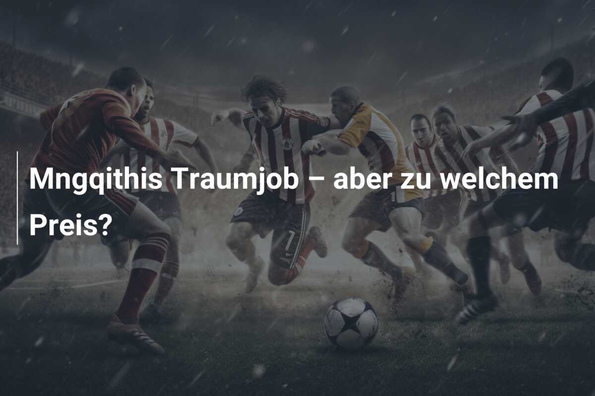 Mngqithis Traumjob – aber zu welchem Preis?