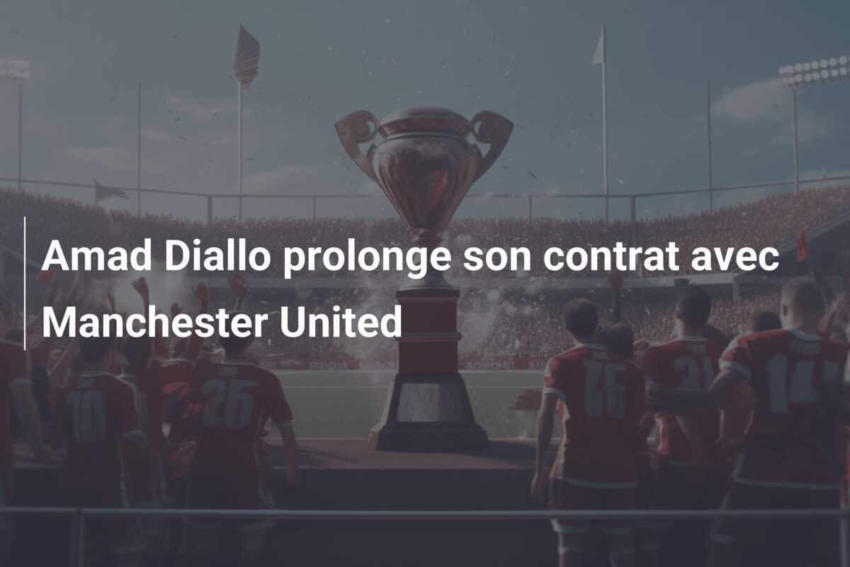 Amad Diallo prolonge son contrat avec Manchester United