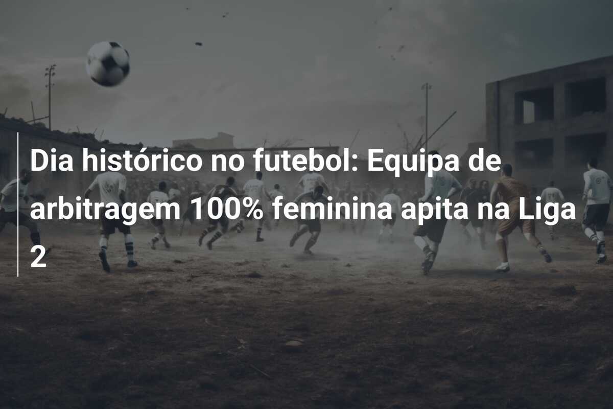 Dia histórico no futebol: Equipa de arbitragem 100% feminina apita na Liga 2