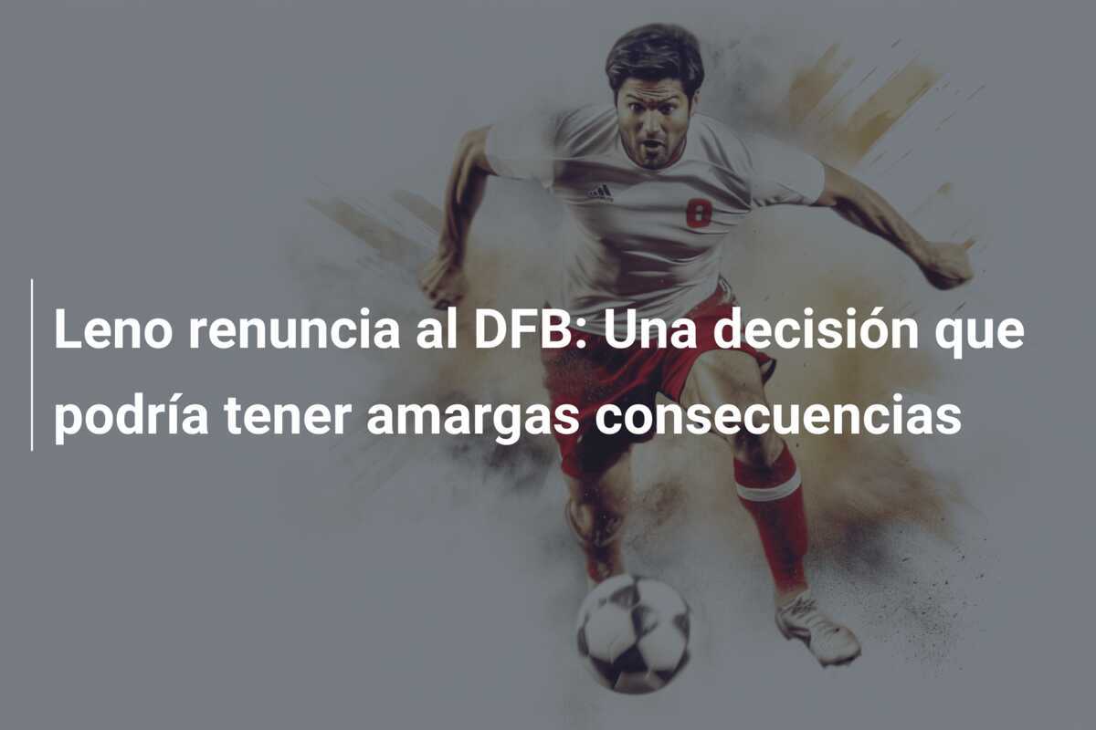 Leno renuncia al DFB: Una decisión que podría tener amargas consecuencias