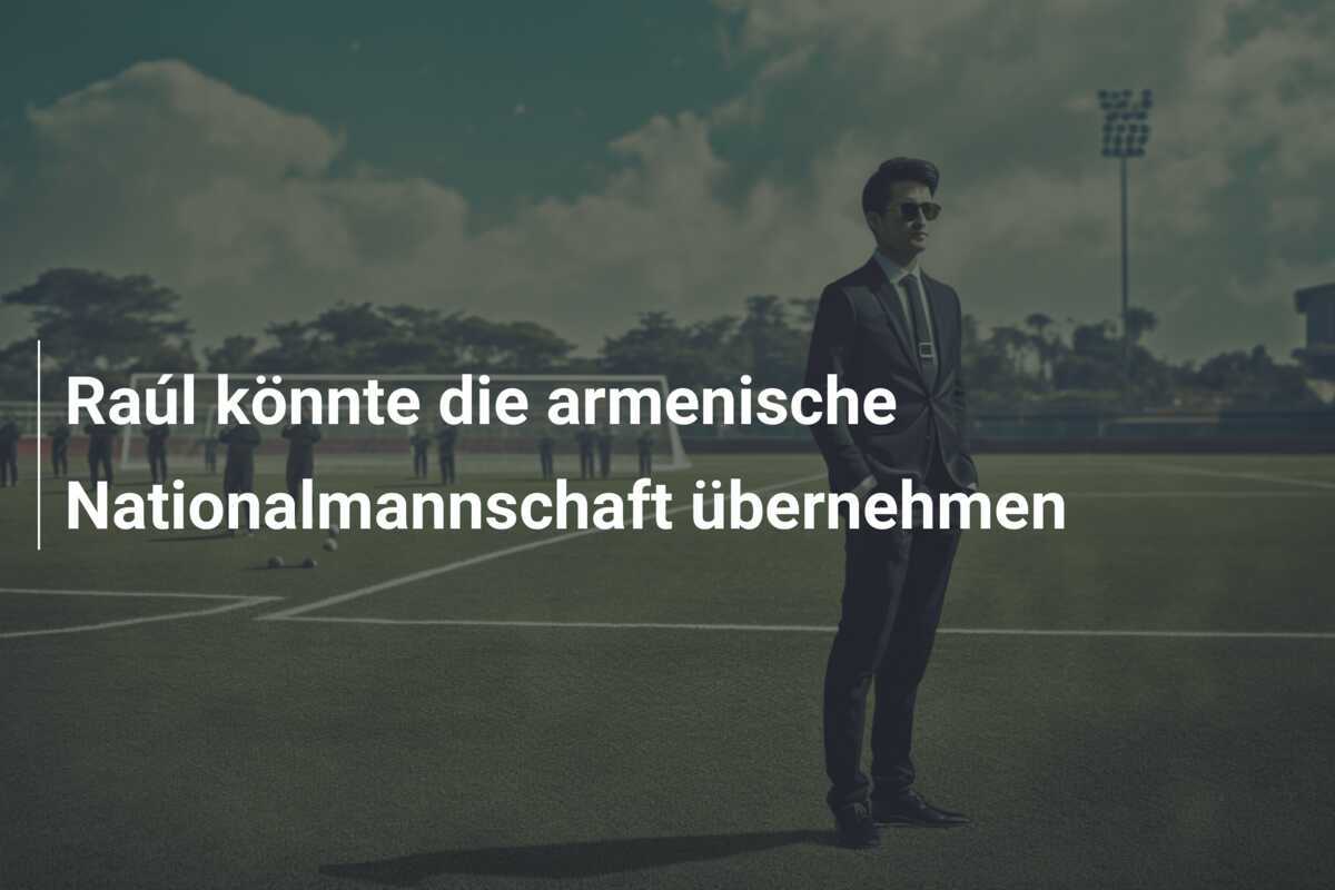 Raúl könnte die armenische Nationalmannschaft übernehmen