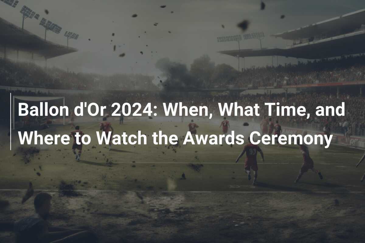 Ballon d'Or 2024 When, What Time, and Where to Watch the Awards