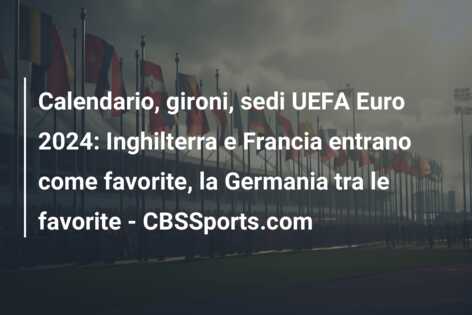 Calendario, gironi, sedi UEFA Euro 2024: Inghilterra e Francia entrano come favorite, la Germania tra le favorite – CBSSports.com
