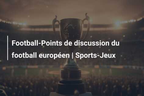 Football-Points de discussion du football européen | Sports-Jeux