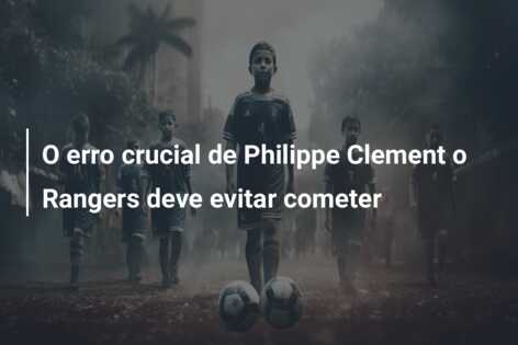 O erro crucial de Philippe Clement o Rangers deve evitar cometer