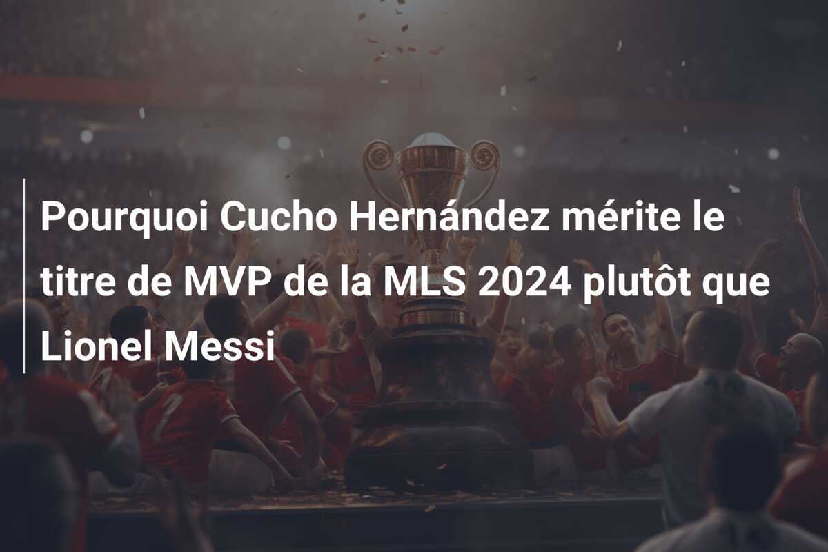 Pourquoi Cucho Hernández mérite le titre de MVP de la MLS 2024 plutôt que Lionel Messi
