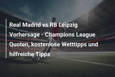 Real Madrid vs RB Leipzig Vorhersage – Champions League Quoten, kostenlose Wetttipps und hilfreiche Tipps