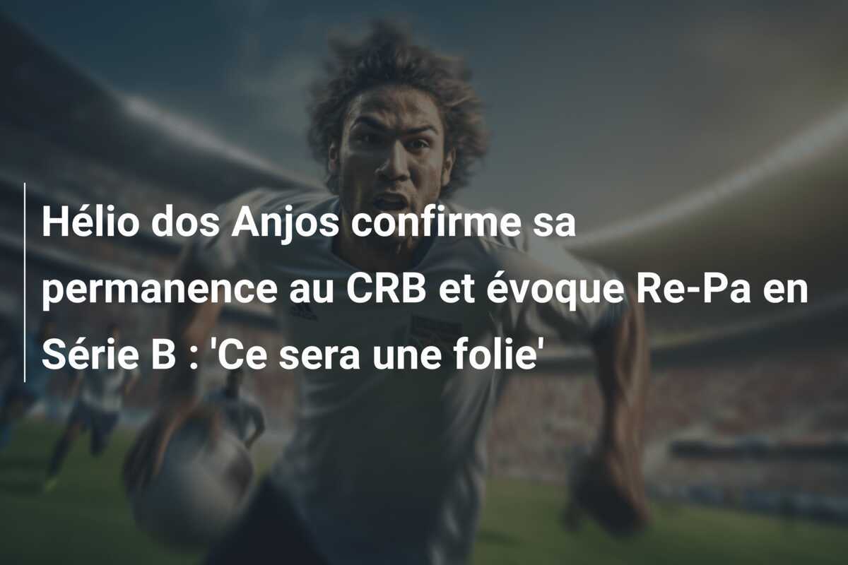 Hélio dos Anjos confirme sa permanence au CRB et évoque Re-Pa en Série B : 'Ce sera une folie'