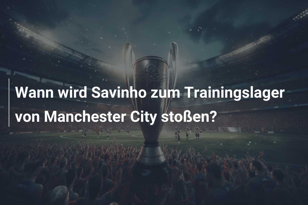 Wann wird Savinho zum Trainingslager von Manchester City stoßen?