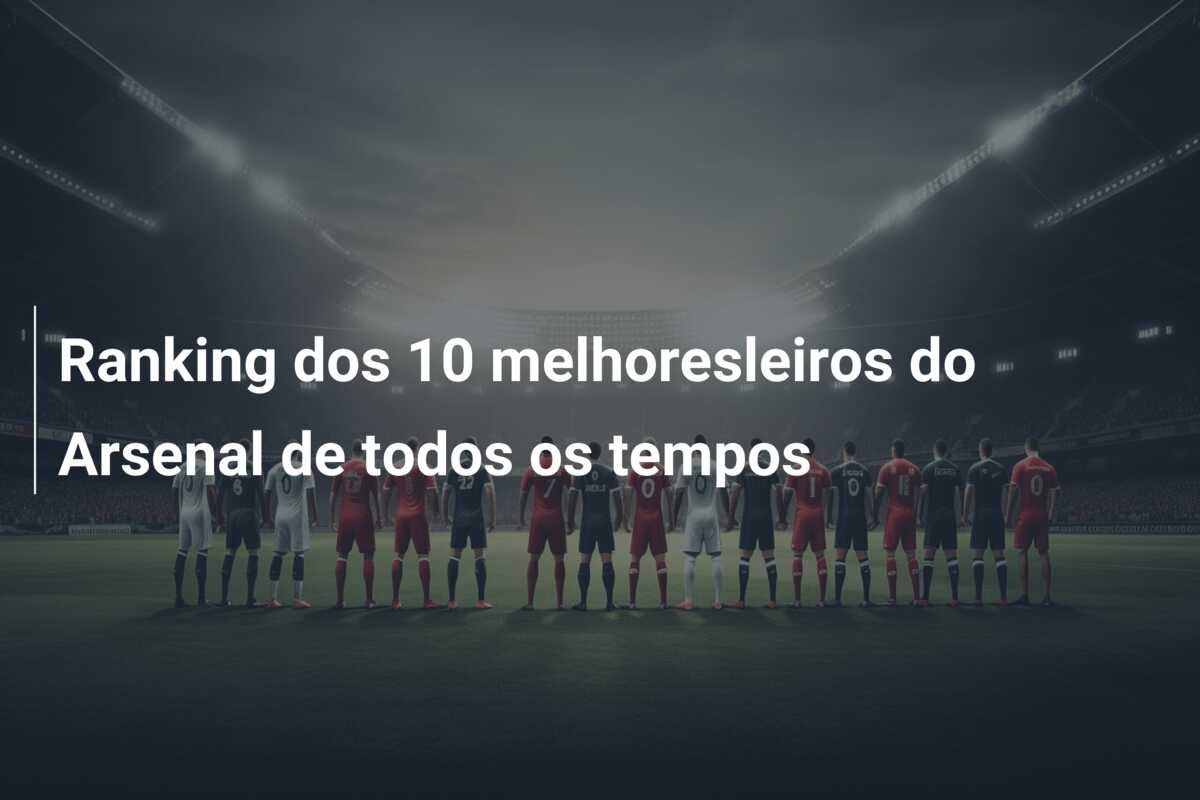 Ranking dos 10 melhoresleiros do Arsenal de todos os tempos