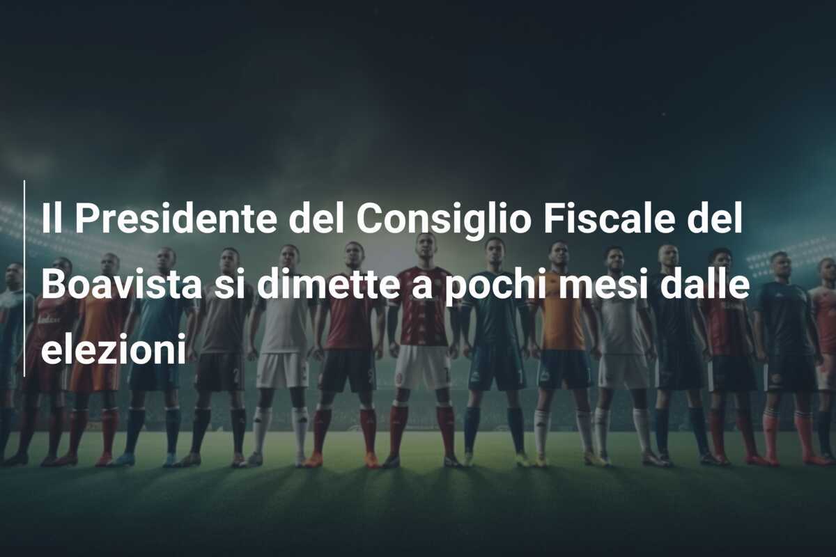 Il Presidente del Consiglio Fiscale del Boavista si dimette a pochi mesi dalle elezioni