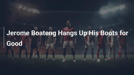 Jerome Boateng Treo Giày Vĩnh Viễn