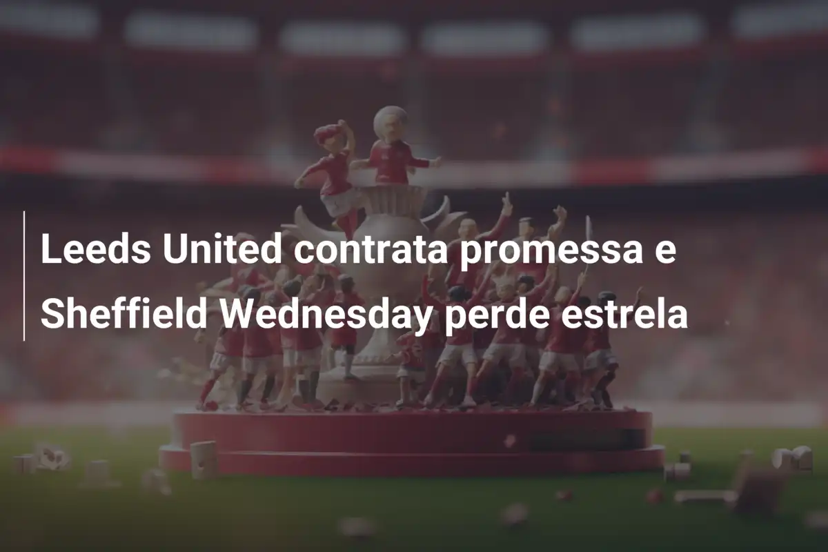 Leeds United contrata promessa e Sheffield Wednesday perde estrela