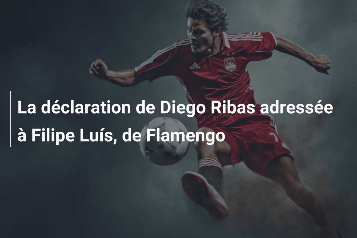 La déclaration de Diego Ribas adressée à Filipe Luís, de Flamengo