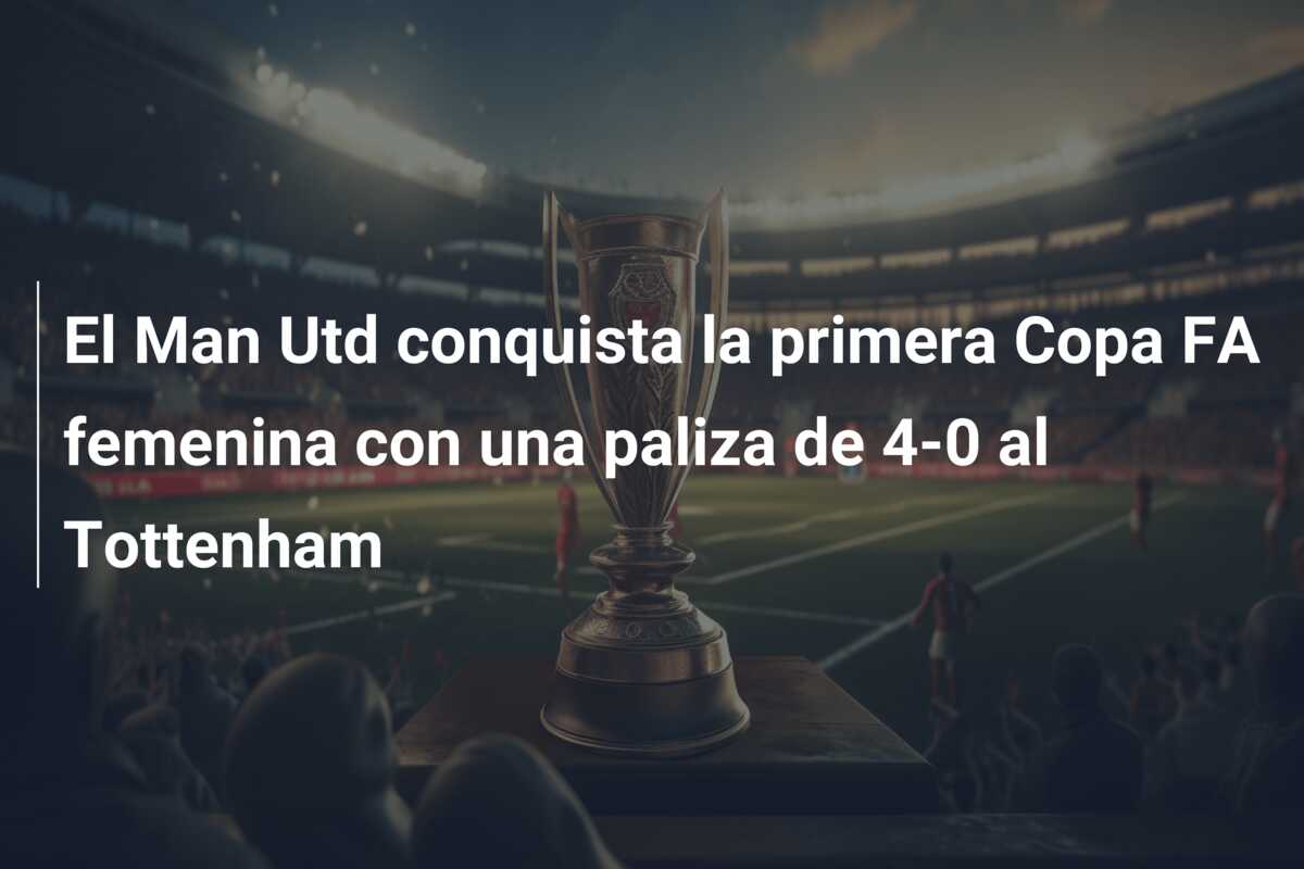 El Man Utd conquista la primera Copa FA femenina con una paliza de 4-0 al Tottenham