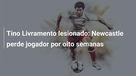Tino Livramento lesionado: Newcastle perde jogador por oito semanas