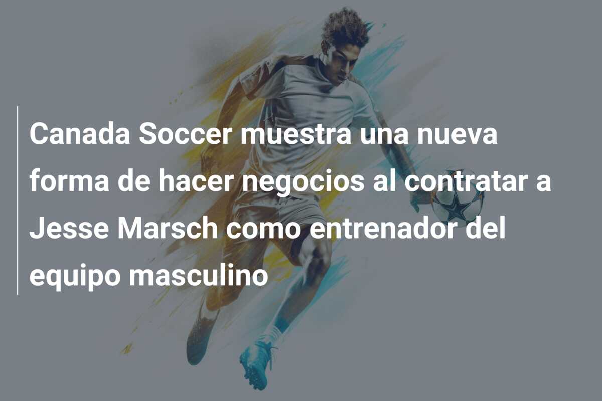 Canada Soccer muestra una nueva forma de hacer negocios al contratar a Jesse Marsch como entrenador del equipo masculino