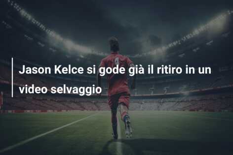 Jason Kelce si gode già il ritiro in un video selvaggio