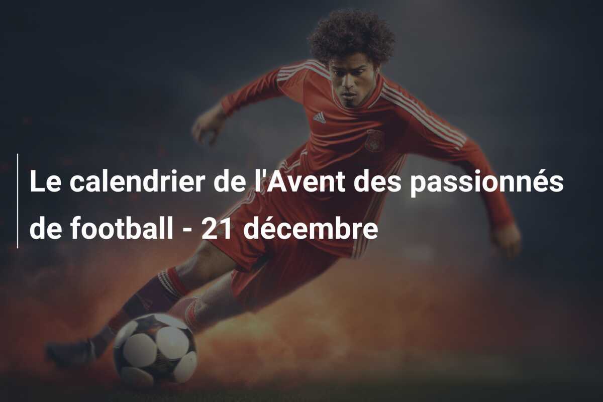 Le calendrier de l'Avent des passionnés de football - 21 décembre