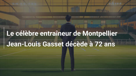 Le célèbre entraîneur de Montpellier Jean-Louis Gasset décède à 72 ans