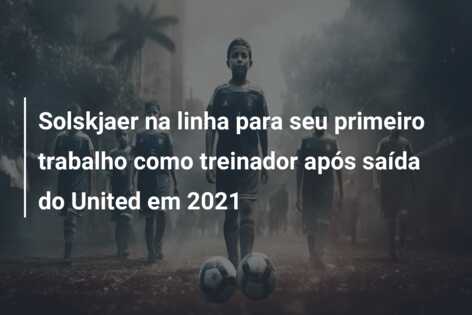 Solskjaer na linha para seu primeiro trabalho como treinador após saída do United em 2021