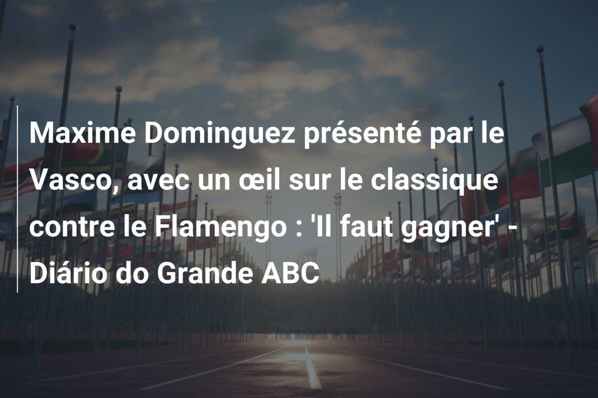 Maxime Dominguez présenté par le Vasco, avec un œil sur le classique contre le Flamengo : 'Il faut gagner' - Diário do Grande ABC