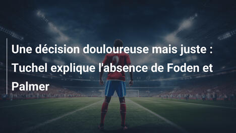 Une décision douloureuse mais juste : Tuchel explique l'absence de Foden et Palmer