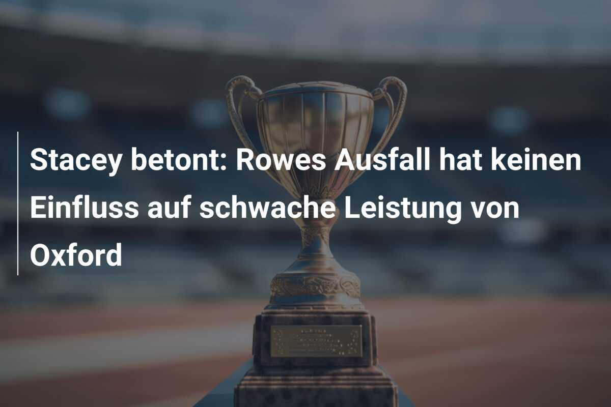Stacey betont: Rowes Ausfall hat keinen Einfluss auf schwache Leistung von Oxford