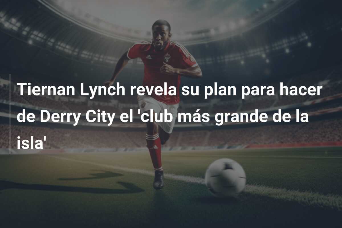 Tiernan Lynch revela su plan para hacer de Derry City el 'club más grande de la isla'
