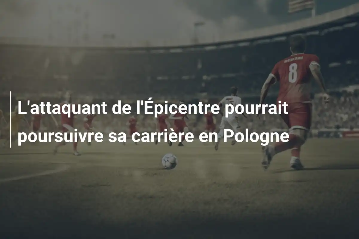 L'attaquant de l'Épicentre pourrait poursuivre sa carrière en Pologne