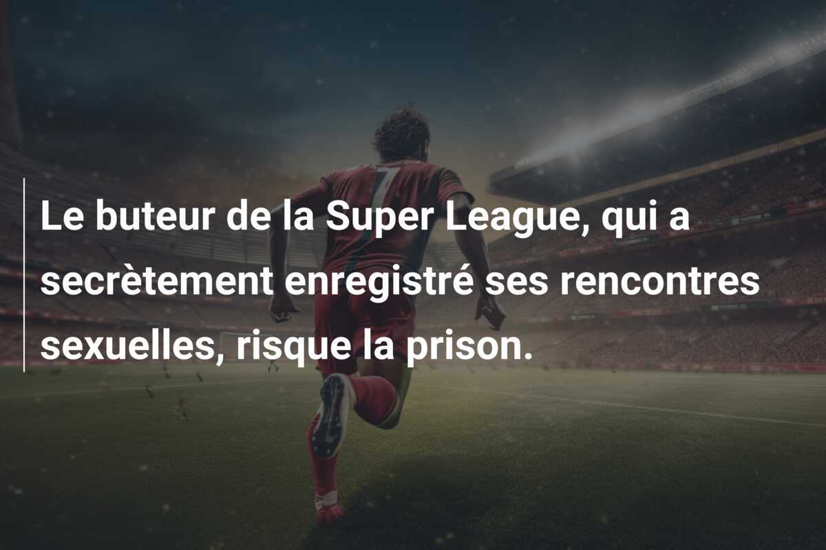 Le buteur de la Super League, qui a secrètement enregistré ses rencontres sexuelles, risque la prison.