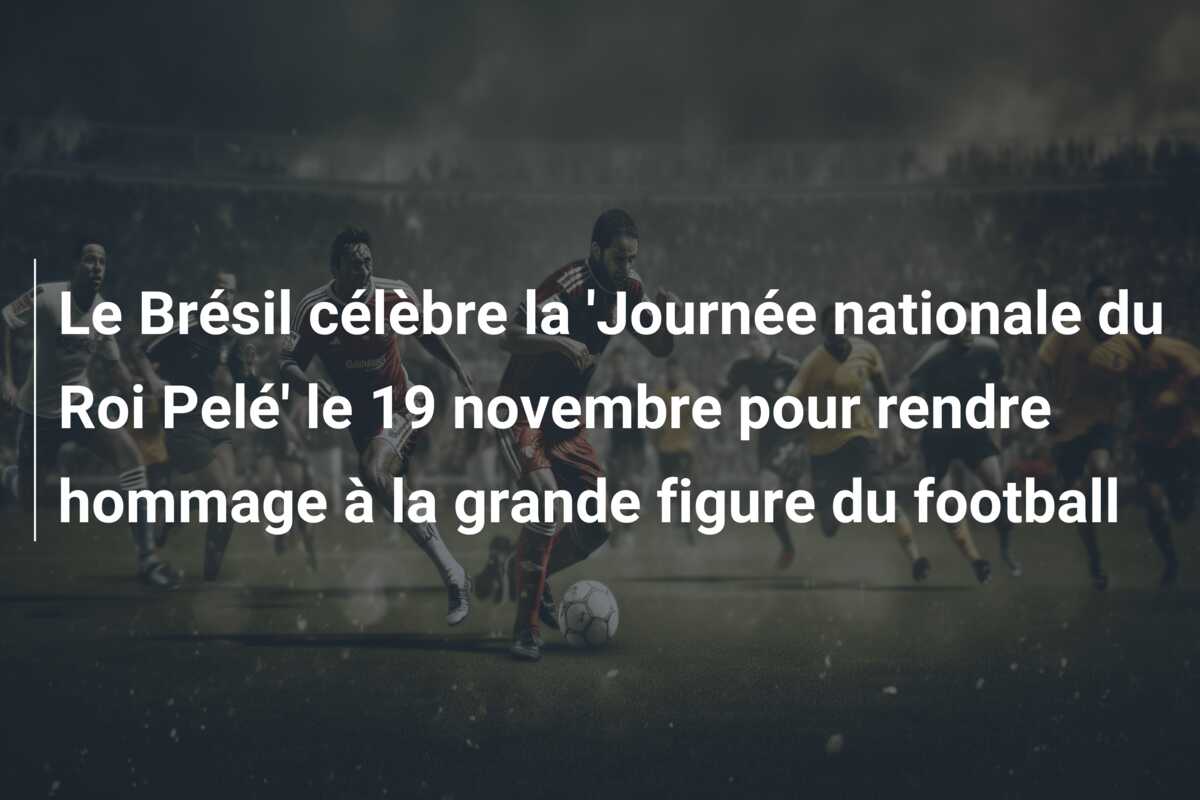 Le Brésil célèbre la ‘Journée nationale du Roi Pelé’ le 19 novembre pour rendre hommage à la grande figure du football