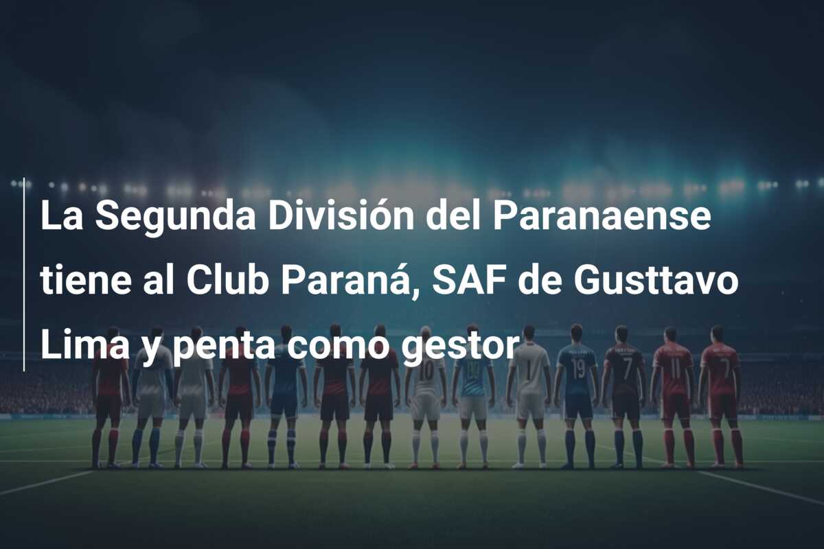 La Segunda División del Paranaense tiene al Club Paraná, SAF de Gusttavo Lima y penta como gestor
