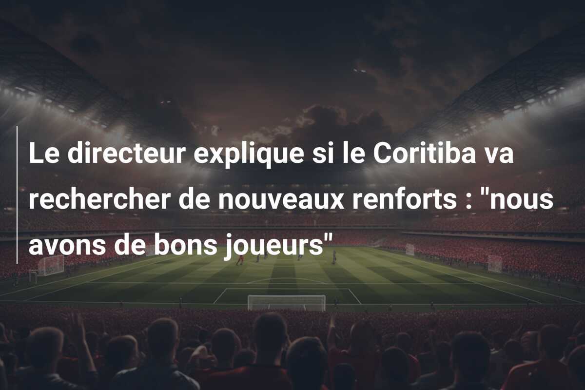 Le directeur explique si le Coritiba va rechercher de nouveaux renforts : “nous avons de bons joueurs”