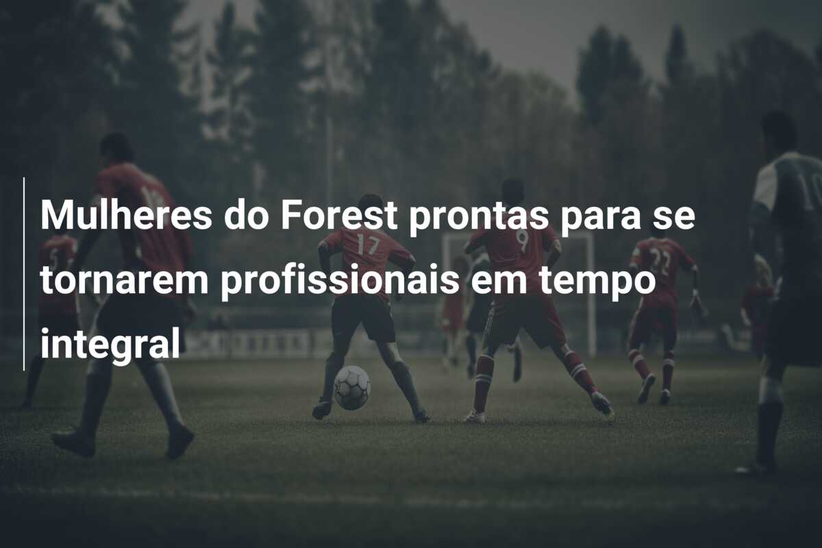 Mulheres do Forest prontas para se tornarem profissionais em tempo integral