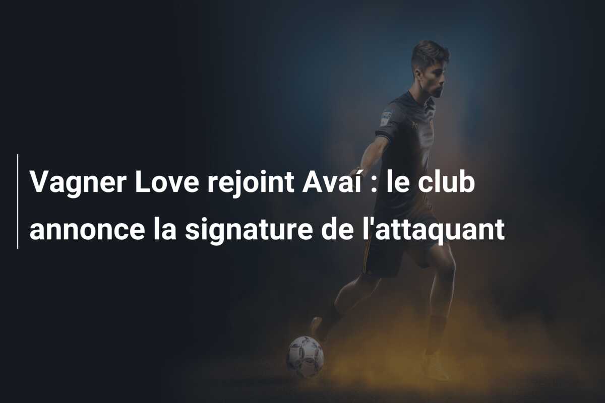 Vagner Love rejoint Avaí : le club annonce la signature de l’attaquant