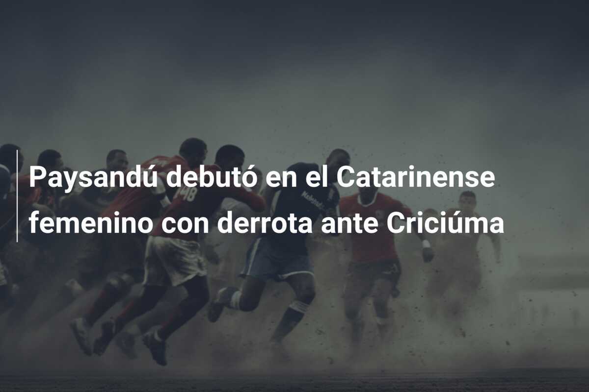 Paysandú debutó en el Catarinense femenino con derrota ante Criciúma