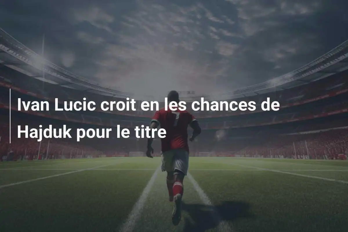 Ivan Lucic croit en les chances de Hajduk pour le titre