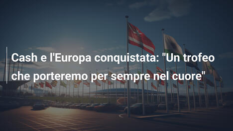Cash e l'Europa conquistata: "Un trofeo che porteremo per sempre nel cuore"
