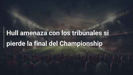 Hull amenaza con los tribunales si pierde la final del Championship